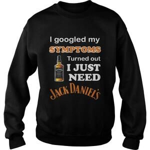 I Googled My Symptoms Turned Out I Just Need Jack Daniels Sweatshirt